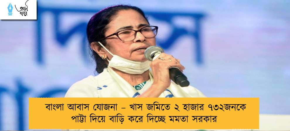 বাংলা আবাস যোজনা – খাস জমিতে ২ হাজার ৭৩২জনকে পাট্টা দিয়ে বাড়ি করে দিচ্ছে মমতা সরকার