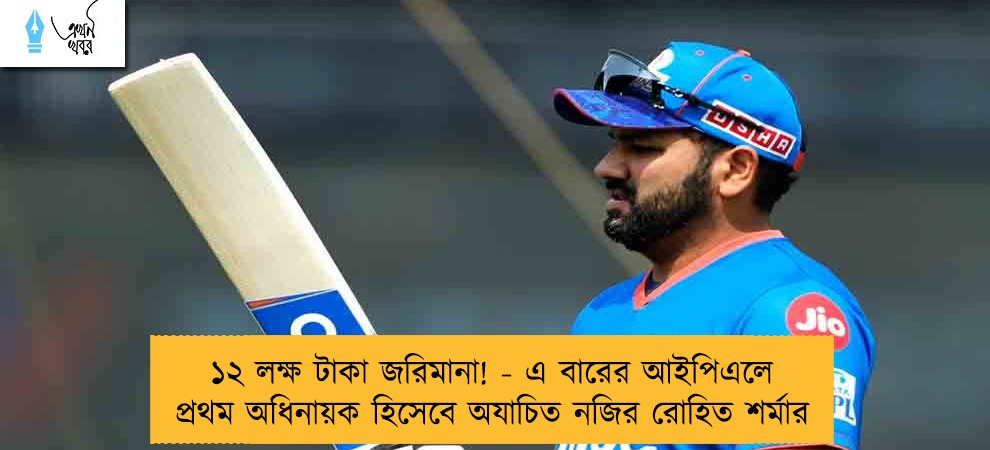 ১২ লক্ষ টাকা জরিমানা! - এ বারের আইপিএলে প্রথম অধিনায়ক হিসেবে অযাচিত নজির রোহিত শর্মার