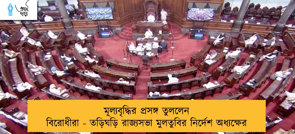 মূল্যবৃদ্ধির প্রসঙ্গ তুললেন বিরোধীরা - তড়িঘড়ি রাজ্যসভা মুলতুবির নির্দেশ অধ্যক্ষের