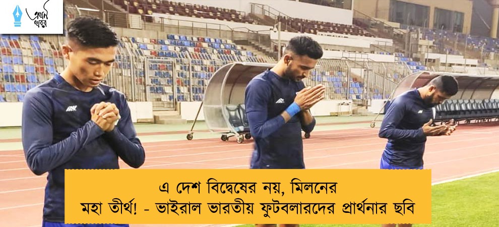 এ দেশ বিদ্বেষের নয়, মিলনের মহা তীর্থ! - ভাইরাল ভারতীয় ফুটবলারদের প্রার্থনার ছবি