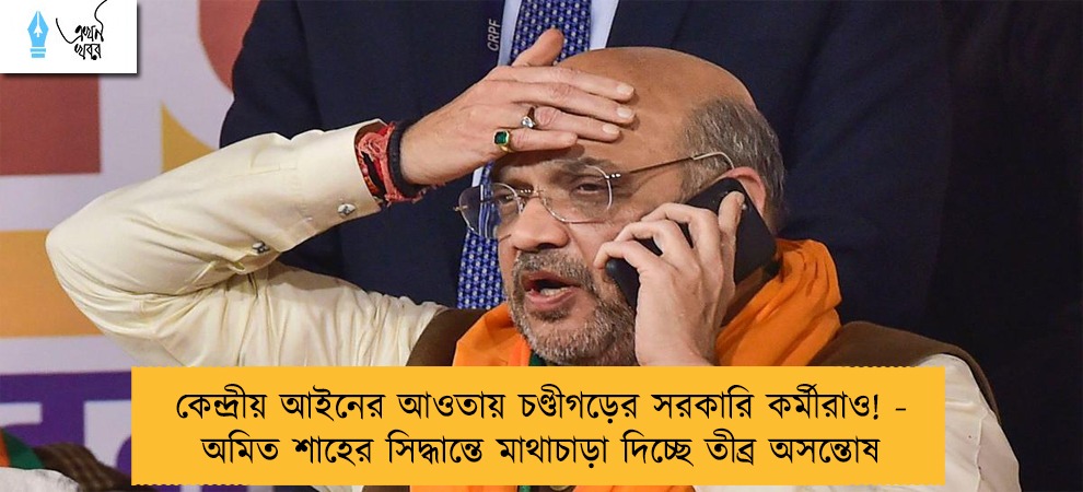 কেন্দ্রীয় আইনের আওতায় চণ্ডীগড়ের সরকারি কর্মীরাও! - অমিত শাহের সিদ্ধান্তে মাথাচাড়া দিচ্ছে তীব্র অসন্তোষ