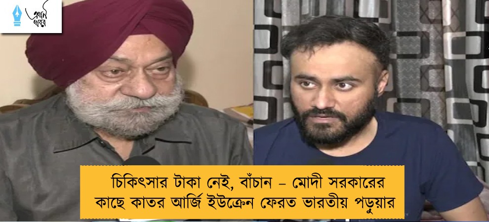 চিকিৎসার টাকা নেই, বাঁচান – মোদী সরকারের কাছে কাতর আর্জি ইউক্রেন ফেরত ভারতীয় পড়ুয়ার