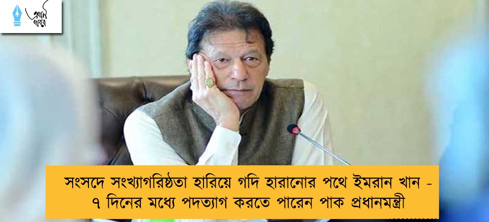 সংসদে সংখ্যাগরিষ্ঠতা হারিয়ে গদি হারানোর পথে ইমরান খান - ৭ দিনের মধ্যে পদত্যাগ করতে পারেন পাক প্রধানমন্ত্রী
