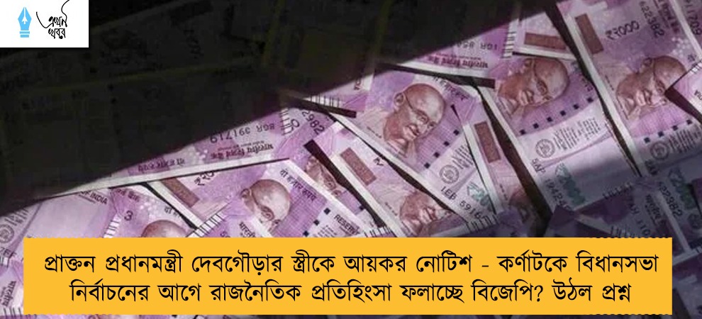 প্রাক্তন প্রধানমন্ত্রী দেবগৌড়ার স্ত্রীকে আয়কর নোটিশ - কর্ণাটকে বিধানসভা নির্বাচনের আগে রাজনৈতিক প্রতিহিংসা ফলাচ্ছে বিজেপি? উঠল প্রশ্ন