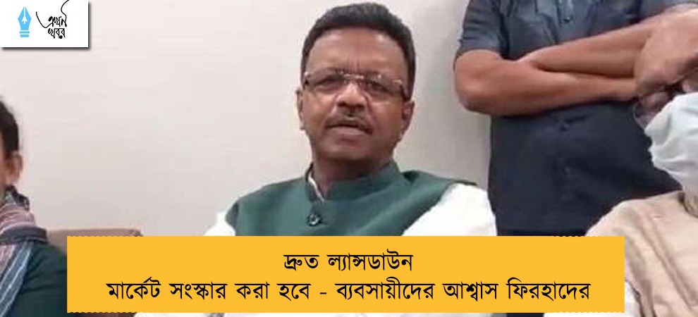 দ্রুত ল্যান্সডাউন মার্কেট সংস্কার করা হবে - ব্যবসায়ীদের আশ্বাস ফিরহাদের