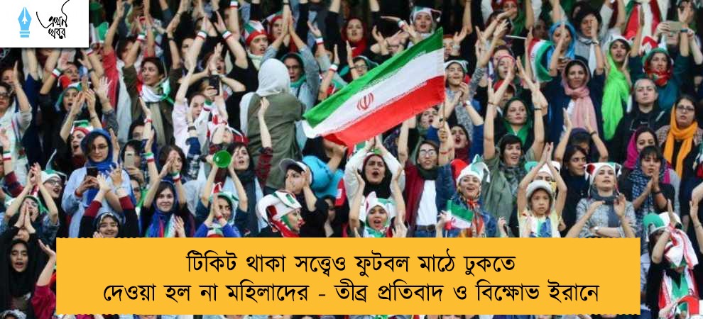 টিকিট থাকা সত্ত্বেও ফুটবল মাঠে ঢুকতে দেওয়া হল না মহিলাদের - তীব্র প্রতিবাদ ও বিক্ষোভ ইরানে