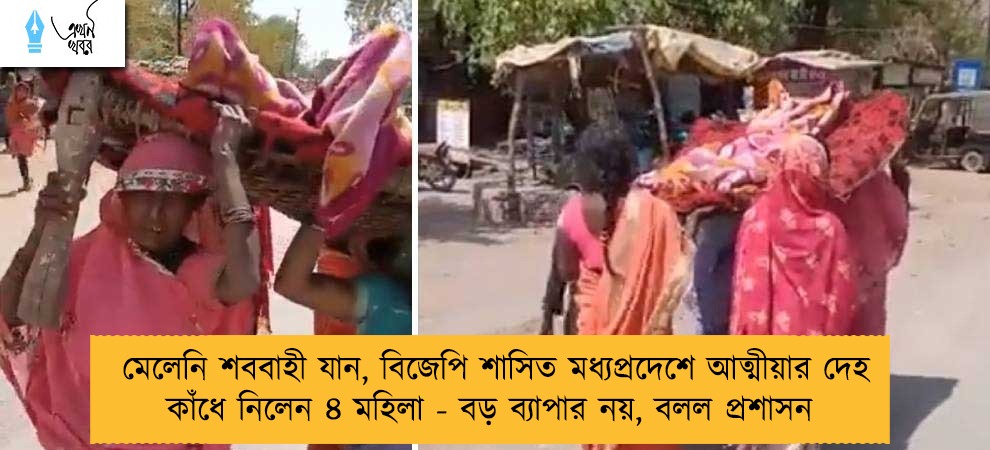 মেলেনি শববাহী যান, বিজেপি শাসিত মধ্যপ্রদেশে আত্মীয়ার দেহ কাঁধে নিলেন ৪ মহিলা - বড় ব্যাপার নয়, বলল প্রশাসন