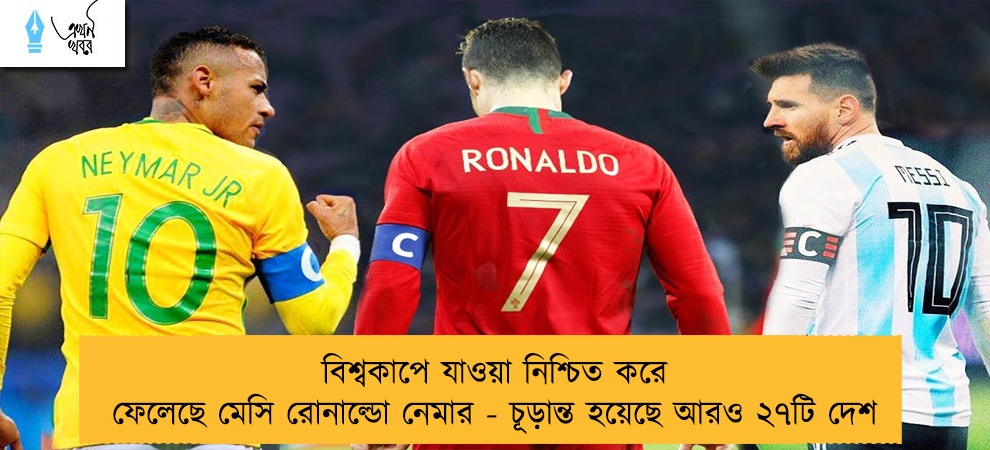 বিশ্বকাপে যাওয়া নিশ্চিত করে ফেলেছে মেসি রোনাল্ডো নেমার - চূড়ান্ত হয়েছে আরও ২৭টি দেশ