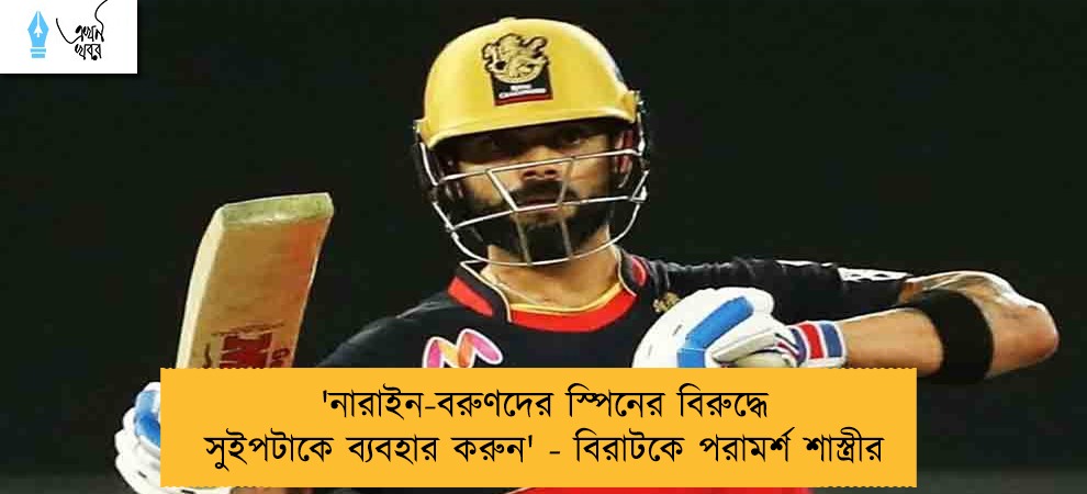'নারাইন-বরুণদের স্পিনের বিরুদ্ধে সুইপটাকে ব্যবহার করুন' - বিরাটকে পরামর্শ শাস্ত্রীর