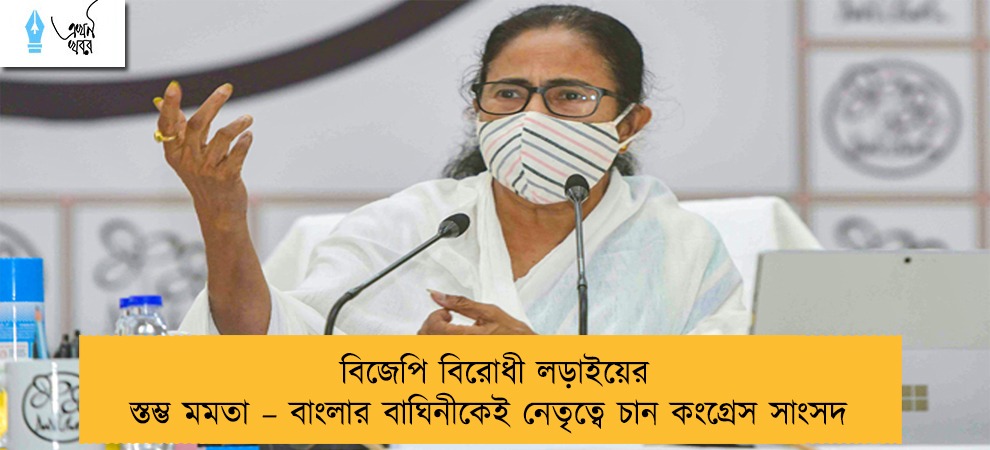 বিজেপি বিরোধী লড়াইয়ের স্তম্ভ মমতা – বাংলার বাঘিনীকেই নেতৃত্বে চান কংগ্রেস সাংসদ