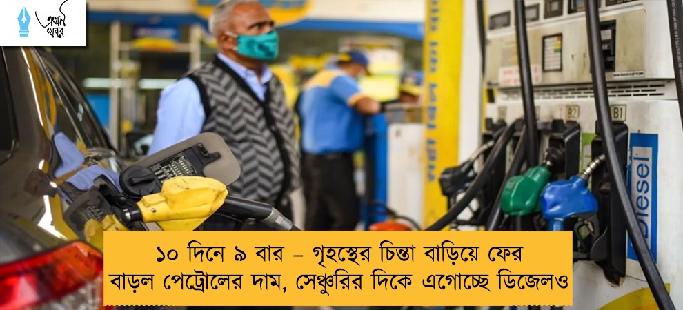 ১০ দিনে ৯ বার – গৃহস্থের চিন্তা বাড়িয়ে ফের বাড়ল পেট্রোলের দাম, সেঞ্চুরির দিকে এগোচ্ছে ডিজেলও