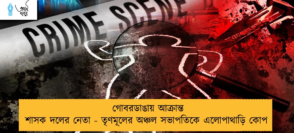 গোবরডাঙায় আক্রান্ত শাসক দলের নেতা - তৃণমূলের অঞ্চল সভাপতিকে এলোপাথাড়ি কোপ