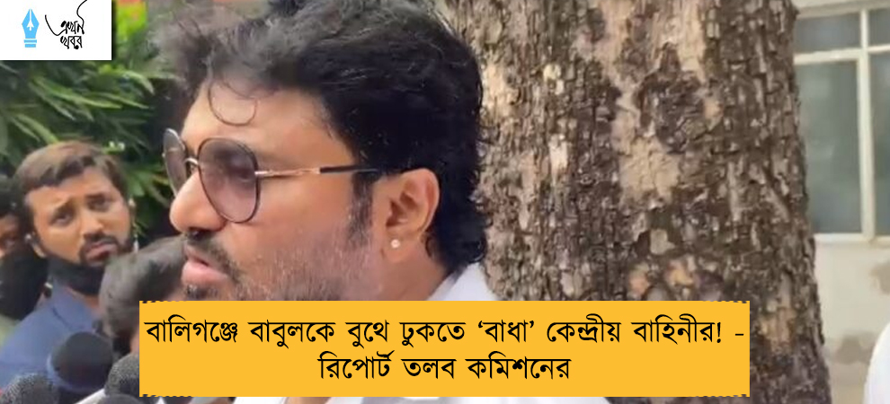 বালিগঞ্জে বাবুলকে বুথে ঢুকতে ‘বাধা’ কেন্দ্রীয় বাহিনীর! - রিপোর্ট তলব কমিশনের