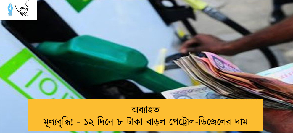অব্যাহত মূল্যবৃদ্ধি! - ১২ দিনে ৮ টাকা বাড়ল পেট্রোল-ডিজেলের দাম