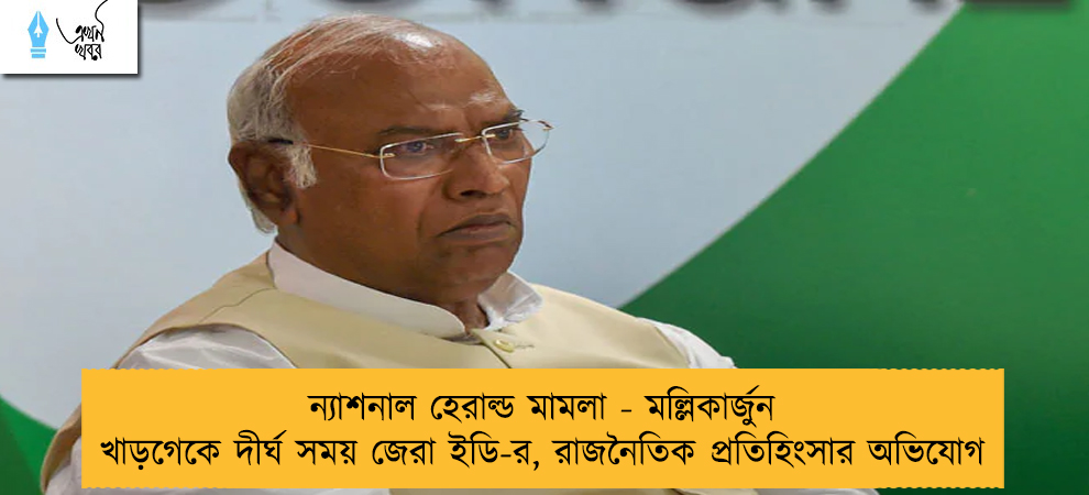 ন্যাশনাল হেরাল্ড মামলা - মল্লিকার্জুন খাড়গেকে দীর্ঘ সময় জেরা ইডি-র, রাজনৈতিক প্রতিহিংসার অভিযোগ