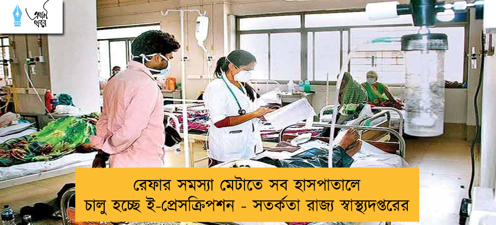 রেফার সমস্যা মেটাতে সব হাসপাতালে চালু হচ্ছে ই-প্রেসক্রিপশন - সতর্কতা রাজ্য স্বাস্থ্যদপ্তরের