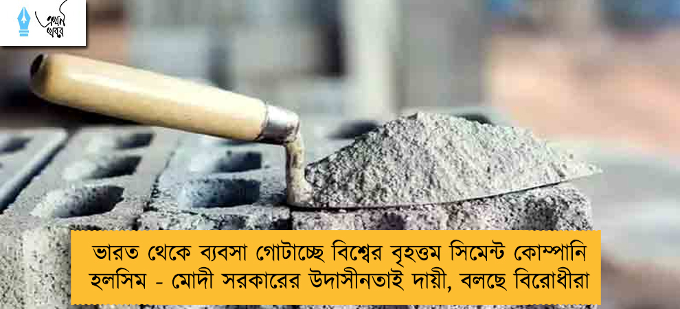 ভারত থেকে ব্যবসা গোটাচ্ছে বিশ্বের বৃহত্তম সিমেন্ট কোম্পানি হলসিম - মোদী সরকারের উদাসীনতাই দায়ী, বলছে বিরোধীরা