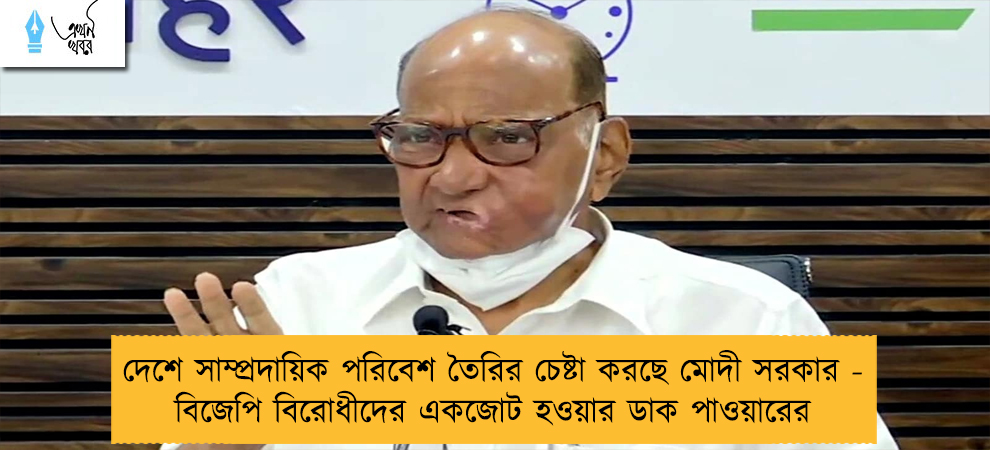 দেশে সাম্প্রদায়িক পরিবেশ তৈরির চেষ্টা করছে মোদী সরকার - বিজেপি বিরোধীদের একজোট হওয়ার ডাক পাওয়ারের