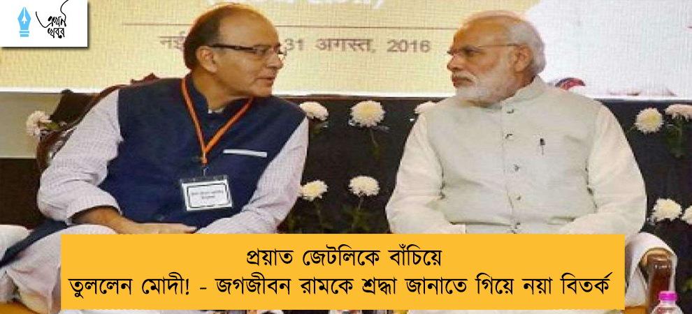 প্রয়াত জেটলিকে বাঁচিয়ে তুললেন মোদী! - জগজীবন রামকে শ্রদ্ধা জানাতে গিয়ে নয়া বিতর্ক