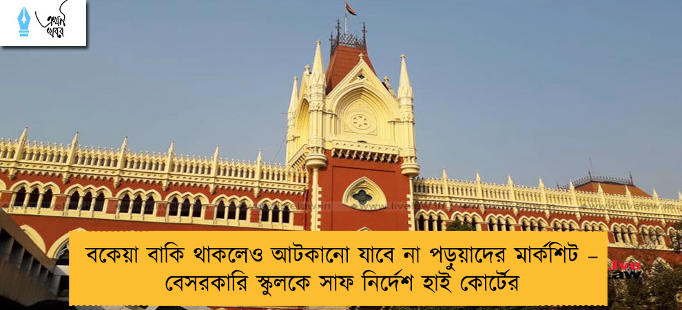 বকেয়া বাকি থাকলেও আটকানো যাবে না পড়ুয়াদের মার্কশিট – বেসরকারি স্কুলকে সাফ নির্দেশ হাই কোর্টের