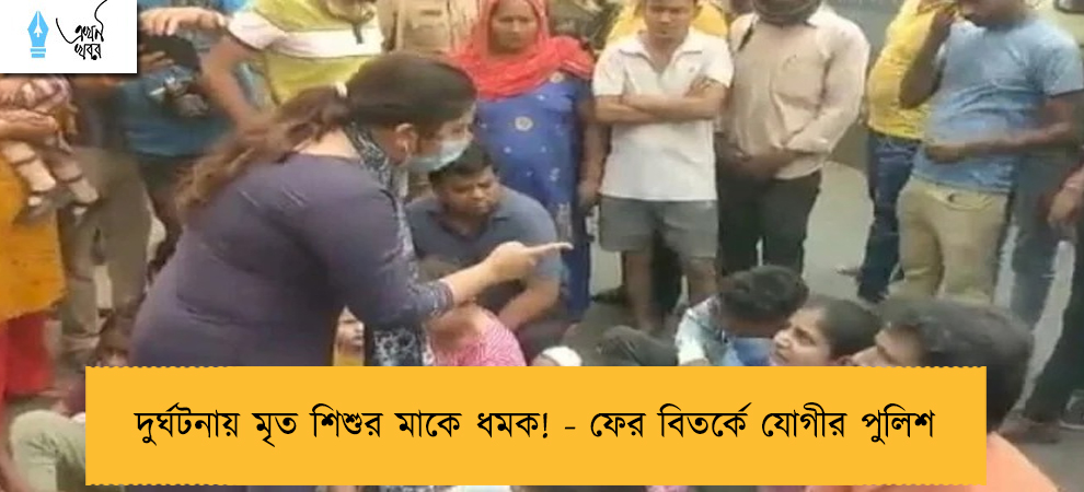 দুর্ঘটনায় মৃত শিশুর মাকে ধমক! - ফের বিতর্কে যোগীর পুলিশ