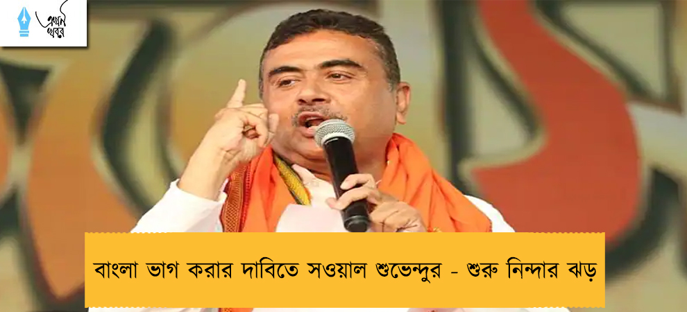বাংলা ভাগ করার দাবিতে সওয়াল শুভেন্দুর - শুরু নিন্দার ঝড়