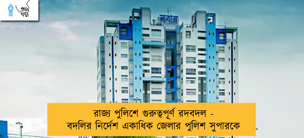 রাজ্য পুলিশে গুরুত্বপূর্ণ রদবদল - বদলির নির্দেশ একাধিক জেলার পুলিশ সুপারকে