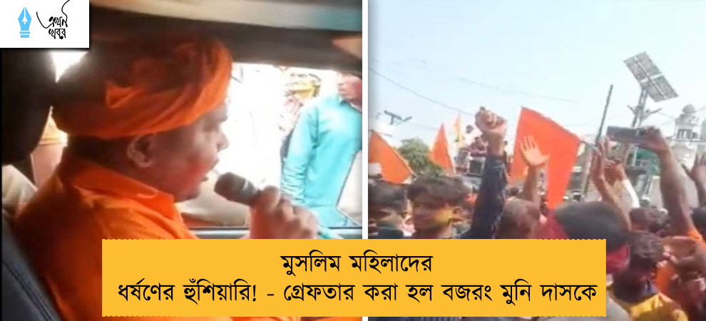 মুসলিম মহিলাদের ধর্ষণের হুঁশিয়ারি! - গ্রেফতার করা হল বজরং মুনি দাসকে