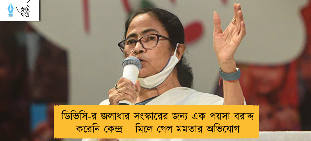 ডিভিসি-র জলাধার সংস্কারের জন্য এক পয়সা বরাদ্দ করেনি কেন্দ্র – মিলে গেল মমতার অভিযোগ