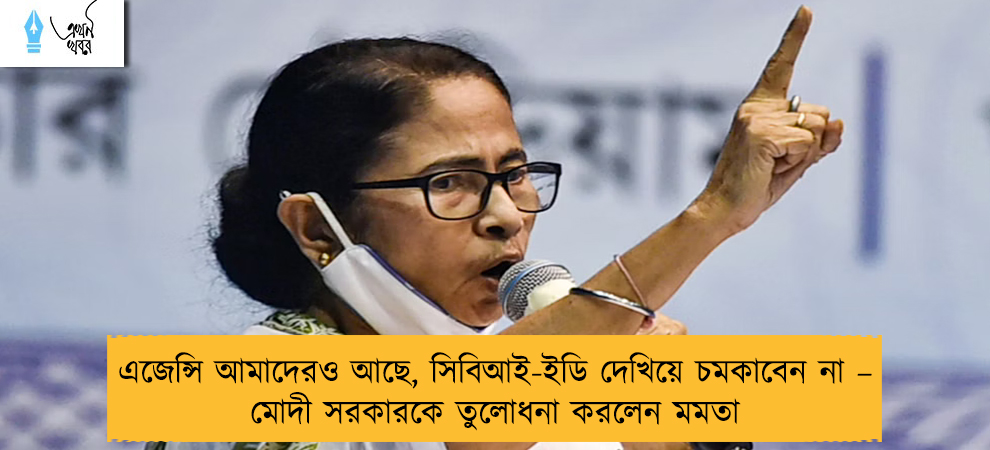 এজেন্সি আমাদেরও আছে, সিবিআই-ইডি দেখিয়ে চমকাবেন না – মোদী সরকারকে তুলোধনা করলেন মমতা