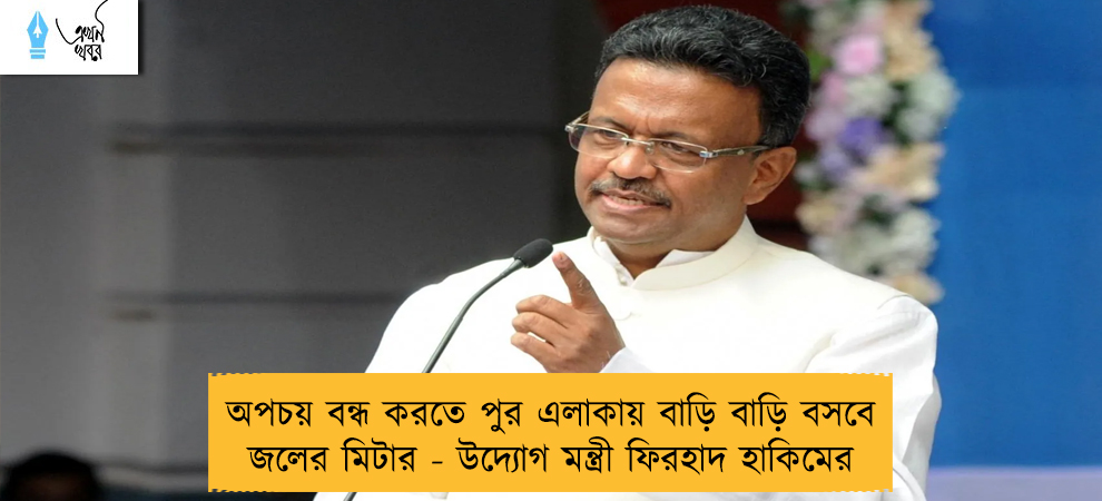 অপচয় বন্ধ করতে পুর এলাকায় বাড়ি বাড়ি বসবে জলের মিটার - উদ্যোগ মন্ত্রী ফিরহাদ হাকিমের