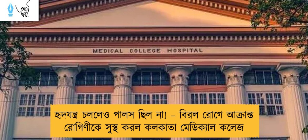 হৃদযন্ত্র চললেও পালস ছিল না! – বিরল রোগে আক্রান্ত রোগিণীকে সুস্থ করল কলকাতা মেডিক্যাল কলেজ