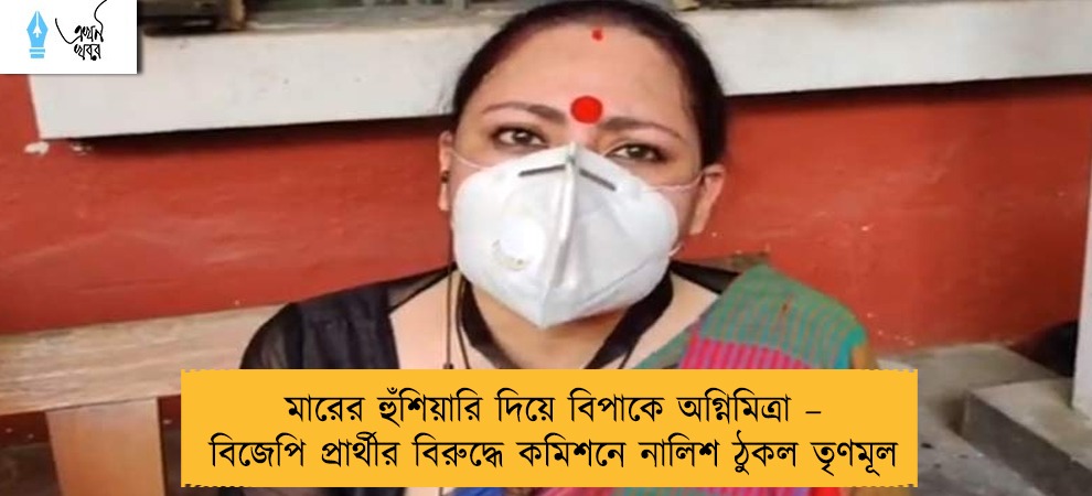 মারের হুঁশিয়ারি দিয়ে বিপাকে অগ্নিমিত্রা – বিজেপি প্রার্থীর বিরুদ্ধে কমিশনে নালিশ ঠুকল তৃণমূল