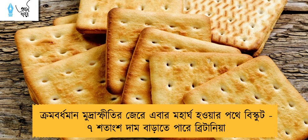 ক্রমবর্ধমান মুদ্রাস্ফীতির জেরে এবার মহার্ঘ হওয়ার পথে বিস্কুট - ৭ শতাংশ দাম বাড়াতে পারে ব্রিটানিয়া