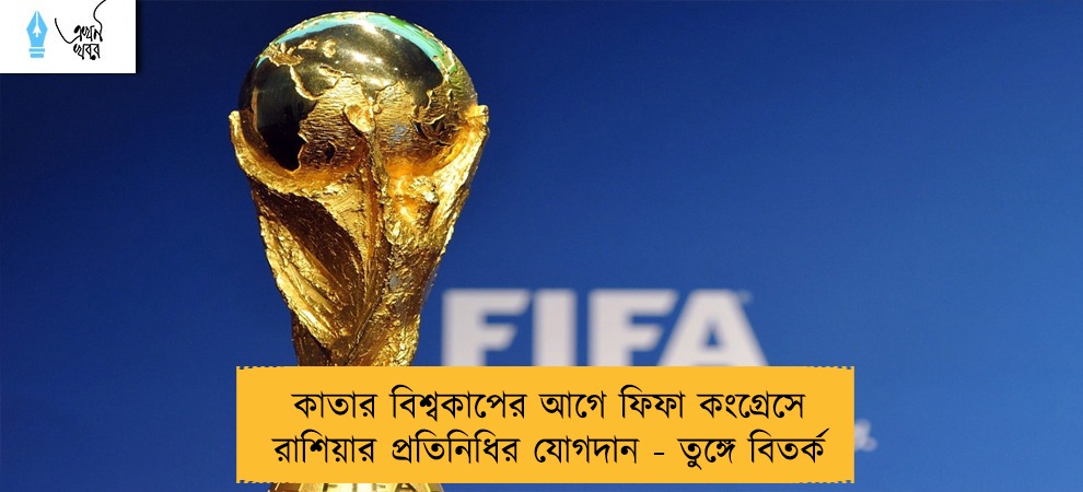কাতার বিশ্বকাপের আগে ফিফা কংগ্রেসে রাশিয়ার প্রতিনিধির যোগদান - তুঙ্গে বিতর্ক