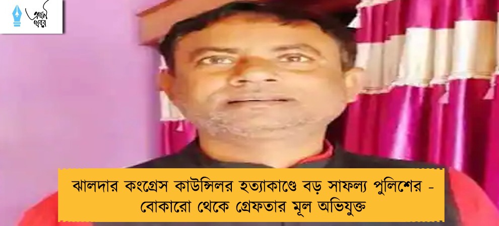 ঝালদার কংগ্রেস কাউন্সিলর হত্যাকাণ্ডে বড় সাফল্য পুলিশের - বোকারো থেকে গ্রেফতার মূল অভিযুক্ত