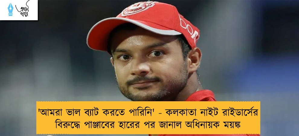 'আমরা ভাল ব্যাট করতে পারিনি' - কলকাতা নাইট রাইডার্সের বিরুদ্ধে পাঞ্জাবের হারের পর জানাল অধিনায়ক ময়ঙ্ক