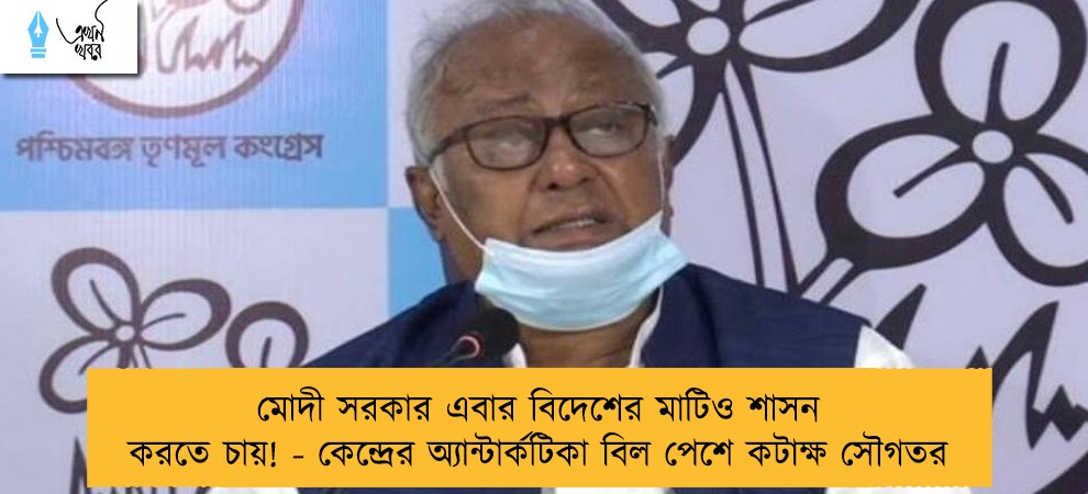মোদী সরকার এবার বিদেশের মাটিও শাসন করতে চায়! - কেন্দ্রের অ্যান্টার্কটিকা বিল পেশে কটাক্ষ সৌগতর