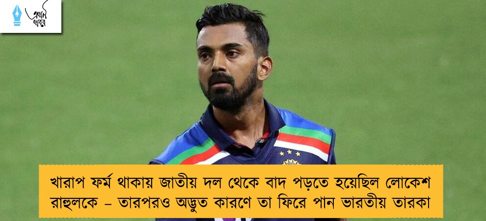 খারাপ ফর্ম থাকায় জাতীয় দল থেকে বাদ পড়তে হয়েছিল লোকেশ রাহুলকে – তারপরও অদ্ভুত কারণে তা ফিরে পান ভারতীয় তারকা