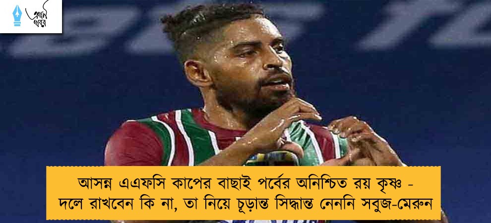 আসন্ন এএফসি কাপের বাছাই পর্বের অনিশ্চিত রয় কৃষ্ণ - দলে রাখবেন কি না, তা নিয়ে চূড়ান্ত সিদ্ধান্ত নেননি সবুজ-মেরুন