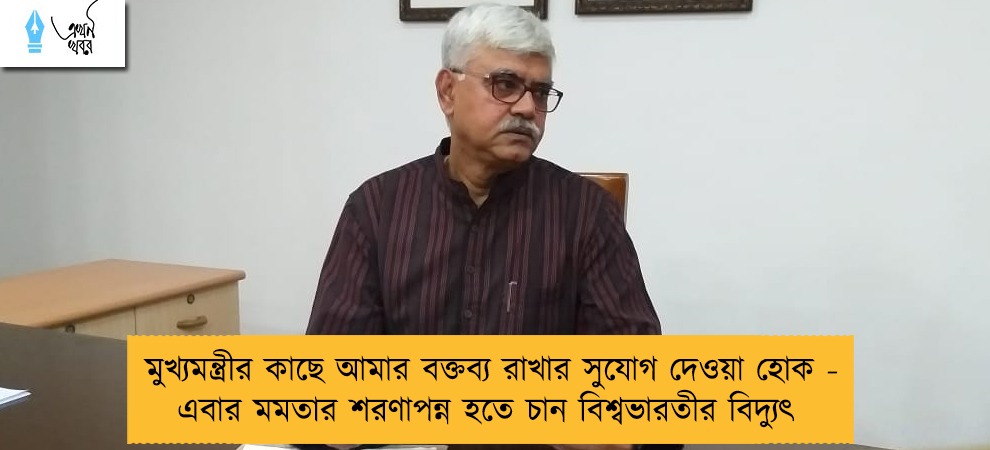 মুখ্যমন্ত্রীর কাছে আমার বক্তব্য রাখার সুযোগ দেওয়া হোক - এবার মমতার শরণাপন্ন হতে চান বিশ্বভারতীর বিদ্যুৎ