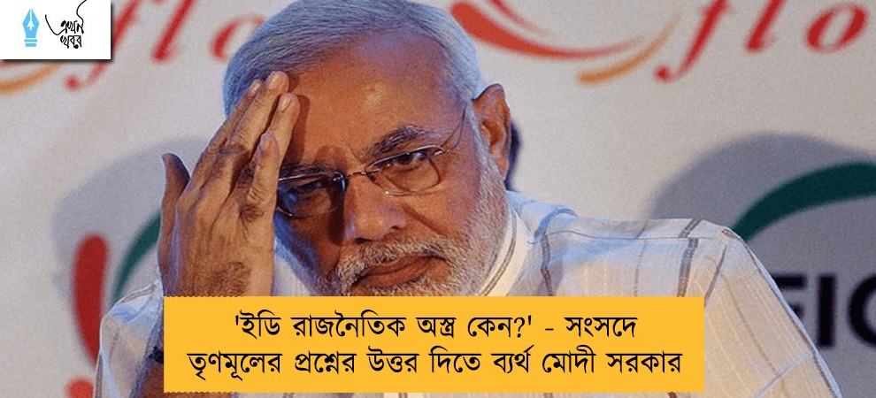 'ইডি রাজনৈতিক অস্ত্র কেন?' - সংসদে তৃণমূলের প্রশ্নের উত্তর দিতে ব্যর্থ মোদী সরকার