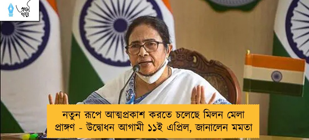 নতুন রূপে আত্মপ্রকাশ করতে চলেছে মিলন মেলা প্রাঙ্গণ - উদ্বোধন আগামী ১১ই এপ্রিল, জানালেন মমতা