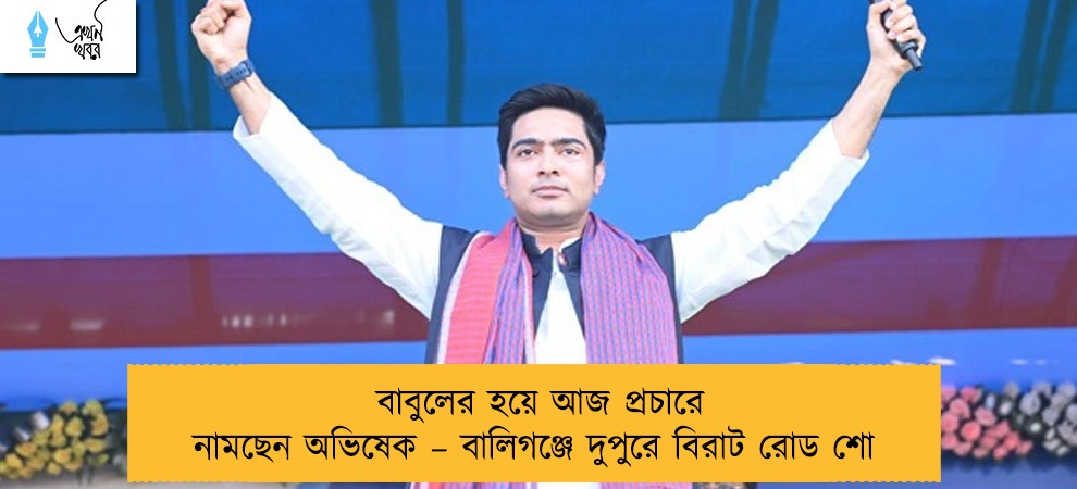 বাবুলের হয়ে আজ প্রচারে নামছেন অভিষেক – বালিগঞ্জে দুপুরে বিরাট রোড শো