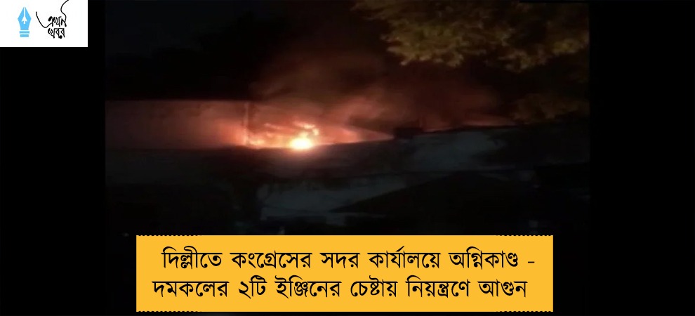 দিল্লীতে কংগ্রেসের সদর কার্যালয়ে অগ্নিকাণ্ড - দমকলের ২টি ইঞ্জিনের চেষ্টায় নিয়ন্ত্রণে আগুন