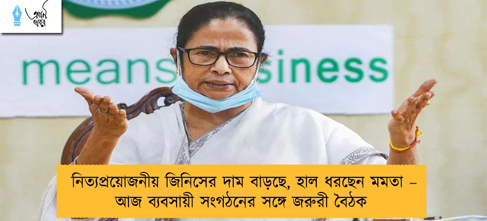 নিত্যপ্রয়োজনীয় জিনিসের দাম বাড়ছে, হাল ধরছেন মমতা – আজ ব্যবসায়ী সংগঠনের সঙ্গে জরুরী বৈঠক