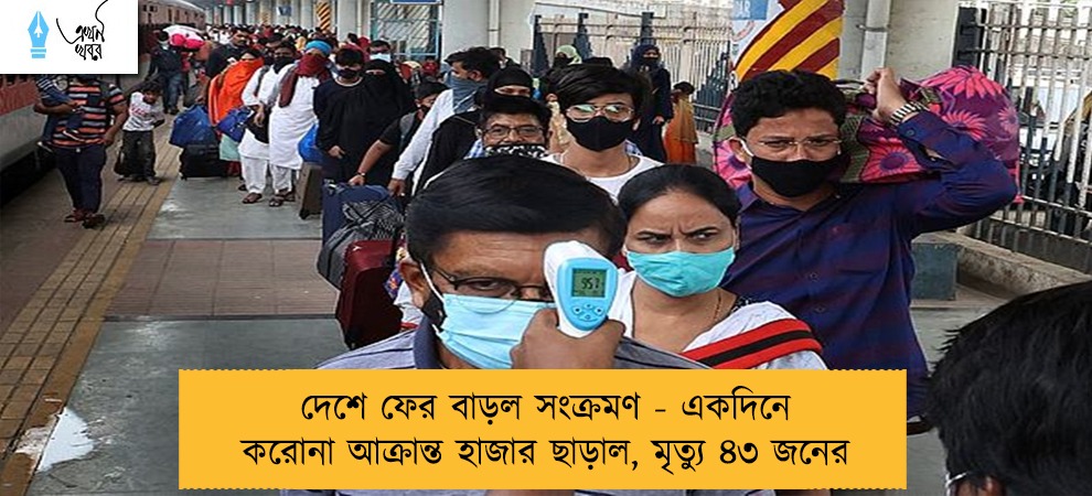 দেশে ফের বাড়ল সংক্রমণ - একদিনে করোনা আক্রান্ত হাজার ছাড়াল, মৃত্যু ৪৩ জনের