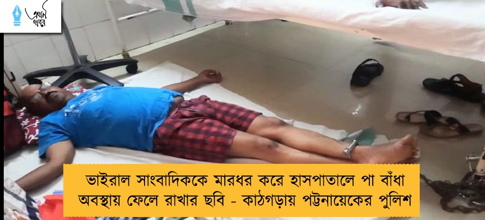 ভাইরাল সাংবাদিককে মারধর করে হাসপাতালে পা বাঁধা অবস্থায় ফেলে রাখার ছবি - কাঠগড়ায় পট্টনায়েকের পুলিশ