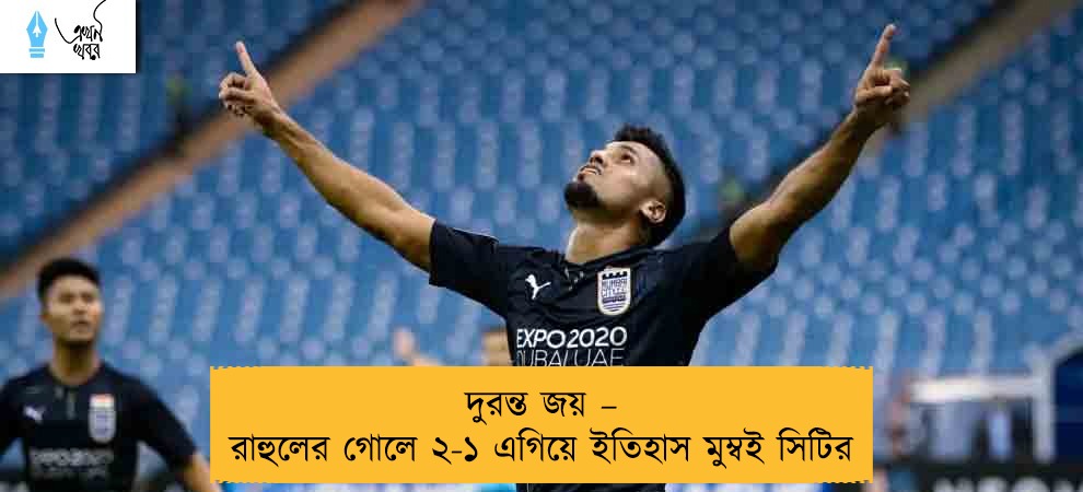 দুরন্ত জয় – রাহুলের গোলে ২-১ এগিয়ে ইতিহাস মুম্বই সিটির