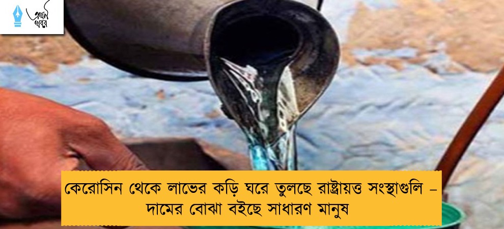 কেরোসিন থেকে লাভের কড়ি ঘরে তুলছে রাষ্ট্রায়ত্ত সংস্থাগুলি – দামের বোঝা বইছে সাধারণ মানুষ